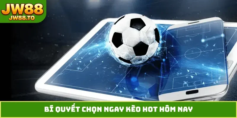 Bí quyết chọn ngay kèo hot mỗi ngày