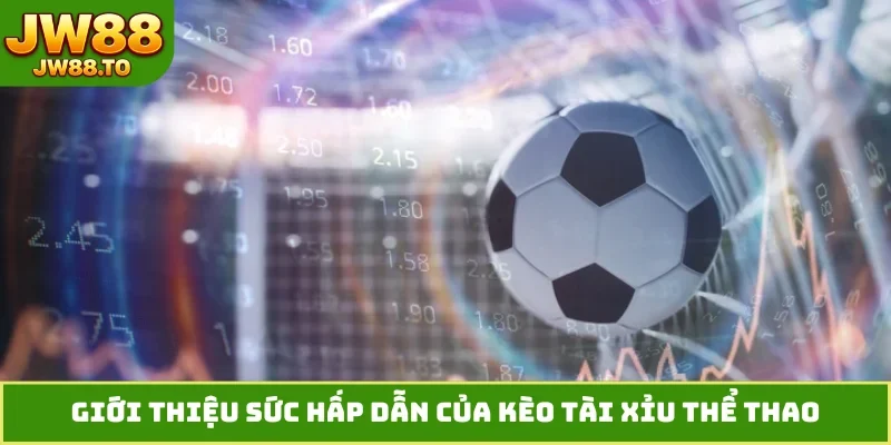 Giới thiệu sức hấp dẫn của kèo Tài Xỉu thể thao