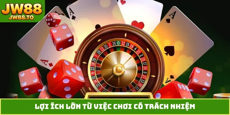 Lợi ích lớn từ việc chơi có trách nhiệm