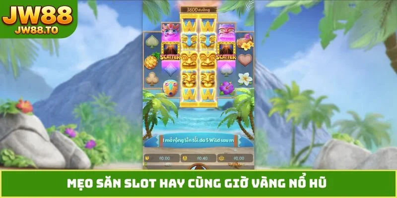 Mẹo săn slot hay cùng giờ vàng nổ hũ
