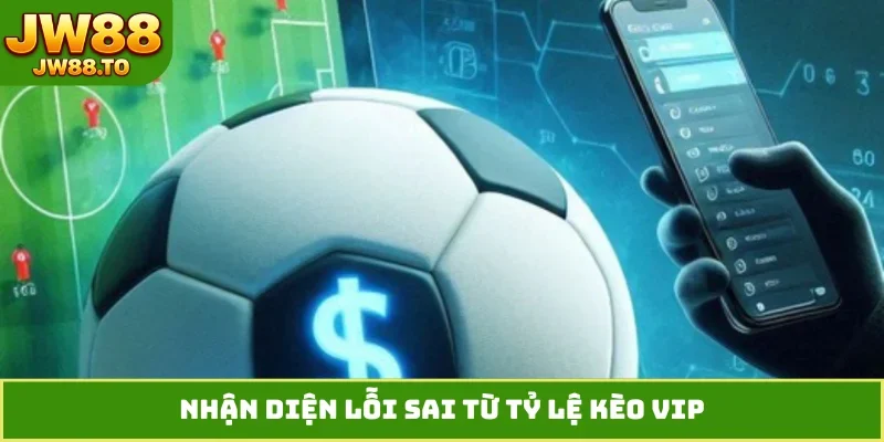 Nhận diện lỗi sai từ tỷ lệ kèo VIP