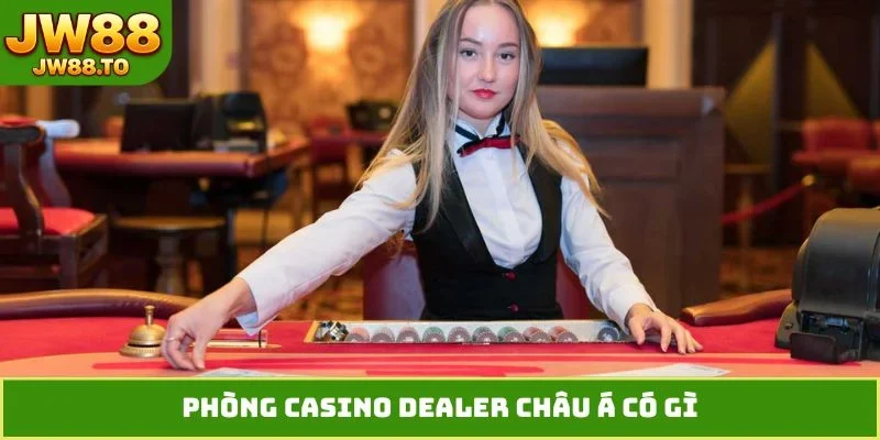 Phòng casino dealer châu Á có gì?