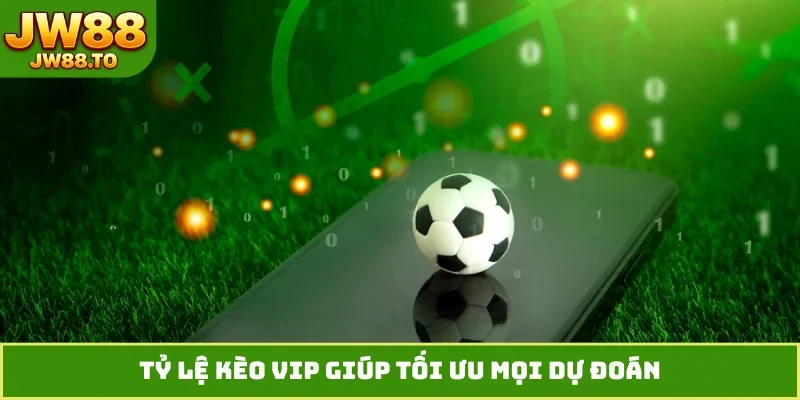 Tỷ lệ kèo VIP giúp tối ưu mọi dự đoán